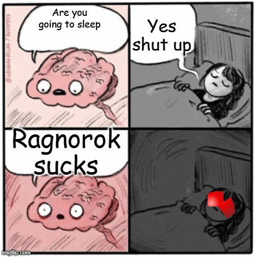 Brain Before Sleep | Yes shut up; Are you going to sleep; Ragnorok sucks | image tagged in brain before sleep | made w/ Imgflip meme maker