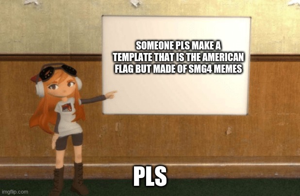 SMG4s Meggy pointing at board | SOMEONE PLS MAKE A TEMPLATE THAT IS THE AMERICAN FLAG BUT MADE OF SMG4 MEMES; PLS | image tagged in smg4s meggy pointing at board | made w/ Imgflip meme maker