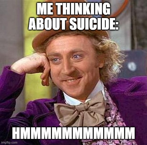 Creepy Condescending Wonka | ME THINKING ABOUT SUICIDE:; HMMMMMMMMMMM | image tagged in memes,creepy condescending wonka | made w/ Imgflip meme maker