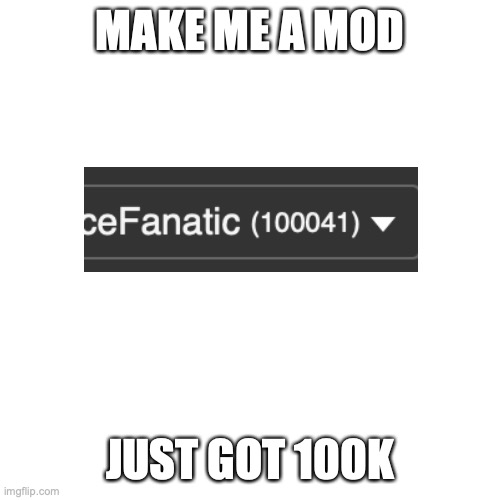 Blank Transparent Square | MAKE ME A MOD; JUST GOT 100K | image tagged in memes,blank transparent square | made w/ Imgflip meme maker