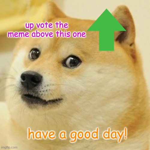 Doge | up vote the meme above this one; have a good day! | image tagged in memes,doge | made w/ Imgflip meme maker