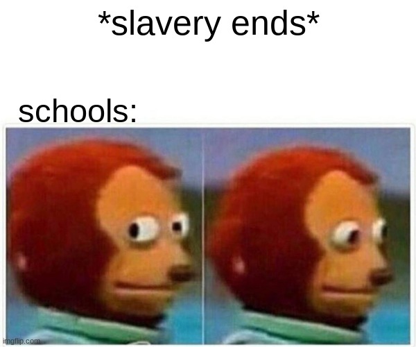 Monkey Puppet | *slavery ends*; schools: | image tagged in memes,monkey puppet | made w/ Imgflip meme maker