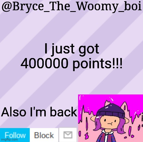 Bryce_The_Woomy_boi's new New NEW announcement template | I just got 400000 points!!! Also I'm back | image tagged in bryce_the_woomy_boi's new new new announcement template | made w/ Imgflip meme maker
