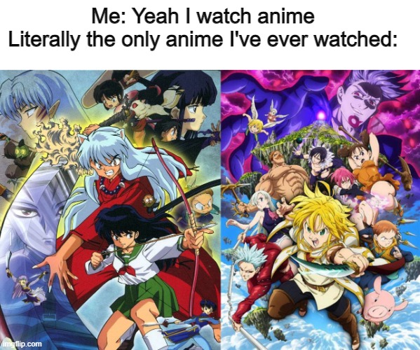 Me: Yeah I watch anime
Literally the only anime I've ever watched: | made w/ Imgflip meme maker