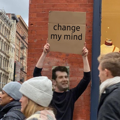 Guy changing my mind | change my mind | image tagged in memes,guy holding cardboard sign,barney will eat all of your delectable biscuits | made w/ Imgflip meme maker