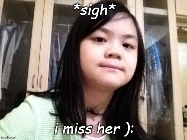 *sigh*; i miss her ): | made w/ Imgflip meme maker