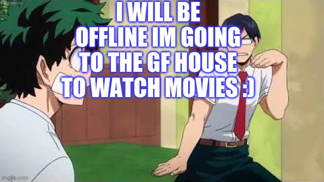 Iida Jig | I WILL BE OFFLINE IM GOING TO THE GF HOUSE TO WATCH MOVIES :) | image tagged in iida jig | made w/ Imgflip meme maker
