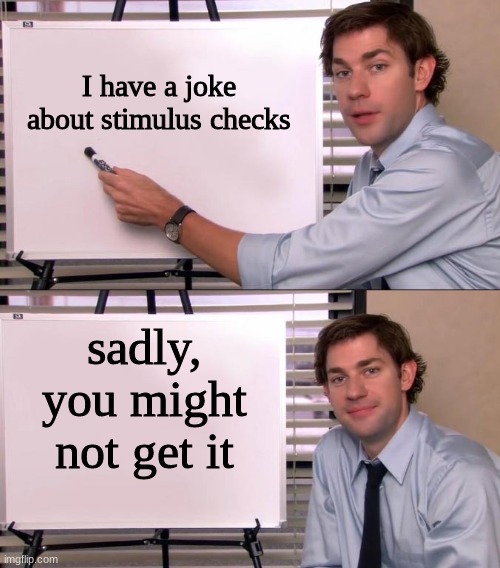 *inserts robotic laughter* | I have a joke about stimulus checks; sadly, you might not get it | image tagged in jim halpert explains,memes,stimulus | made w/ Imgflip meme maker