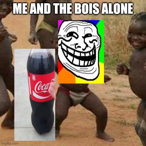 Third World Success Kid | ME AND THE BOIS ALONE | image tagged in memes,third world success kid | made w/ Imgflip meme maker