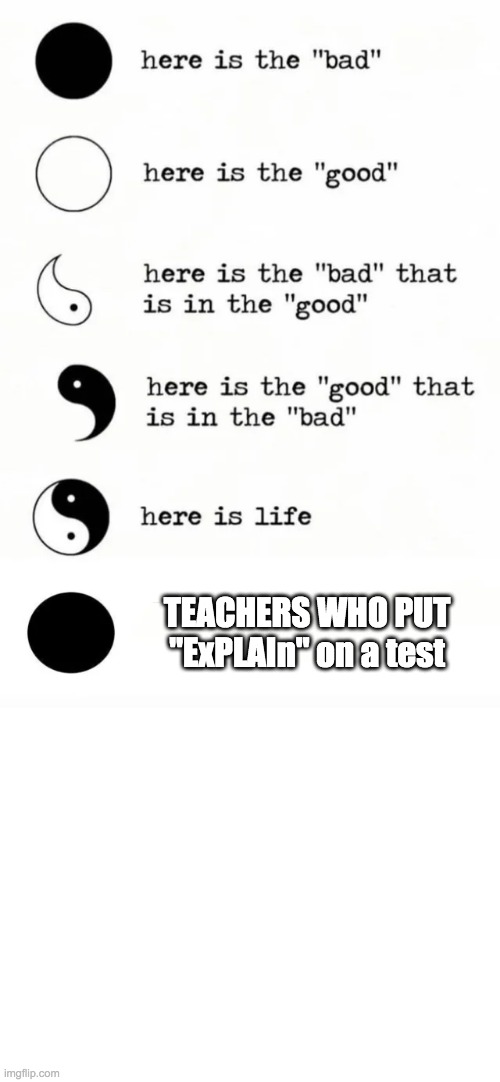 TEACHERS WHO PUT "ExPLAIn" on a test | image tagged in yin yang,blank white template | made w/ Imgflip meme maker