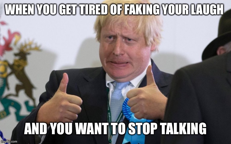 boris johnson | WHEN YOU GET TIRED OF FAKING YOUR LAUGH; AND YOU WANT TO STOP TALKING | image tagged in boris johnson,stop it | made w/ Imgflip meme maker