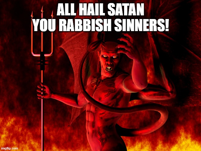 all hail satan |  ALL HAIL SATAN YOU RABBISH SINNERS! | image tagged in satan,hail satan | made w/ Imgflip meme maker