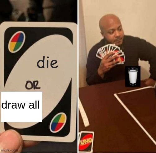 UNO Draw 25 Cards | die; draw all | image tagged in memes,uno draw 25 cards | made w/ Imgflip meme maker