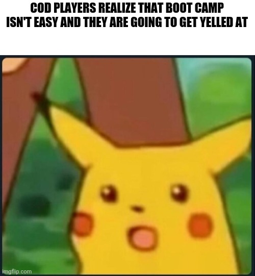 Surprised Pikachu | COD PLAYERS REALIZE THAT BOOT CAMP ISN'T EASY AND THEY ARE GOING TO GET YELLED AT | image tagged in surprised pikachu | made w/ Imgflip meme maker