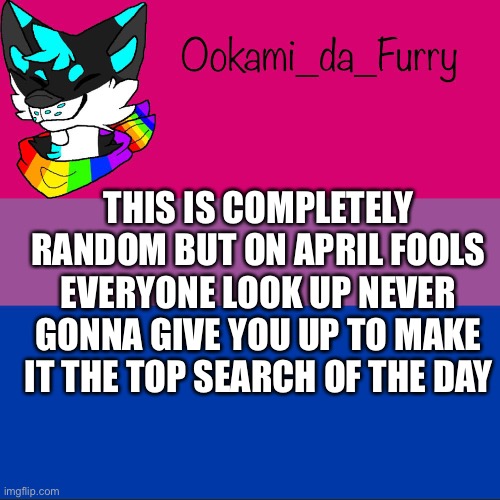 April fools | THIS IS COMPLETELY RANDOM BUT ON APRIL FOOLS EVERYONE LOOK UP NEVER GONNA GIVE YOU UP TO MAKE IT THE TOP SEARCH OF THE DAY | image tagged in ookami announcement | made w/ Imgflip meme maker