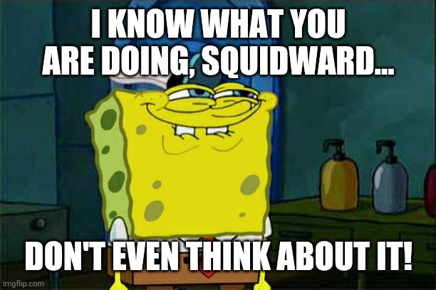 Don't You Squidward | I KNOW WHAT YOU ARE DOING, SQUIDWARD... DON'T EVEN THINK ABOUT IT! | image tagged in memes,don't you squidward | made w/ Imgflip meme maker