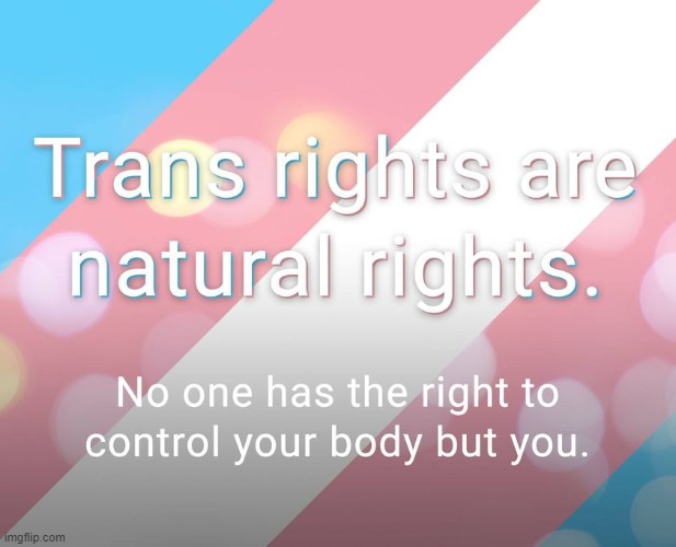 It's true | image tagged in trans rights are natural rights,transgender,rights,trans,lgbtq,lgbt | made w/ Imgflip meme maker