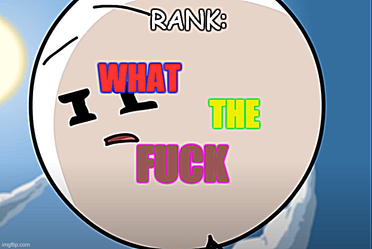 Rank: What the fuçk | image tagged in rank what the fu k | made w/ Imgflip meme maker