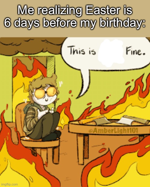 A g h g r e a t ;-; | Me realizing Easter is 6 days before my birthday: | image tagged in this is not fine toby version | made w/ Imgflip meme maker
