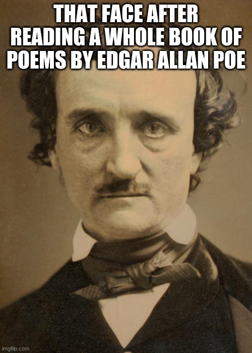 Edgar Allan Poe large |  THAT FACE AFTER READING A WHOLE BOOK OF POEMS BY EDGAR ALLAN POE | image tagged in edgar allan poe large | made w/ Imgflip meme maker
