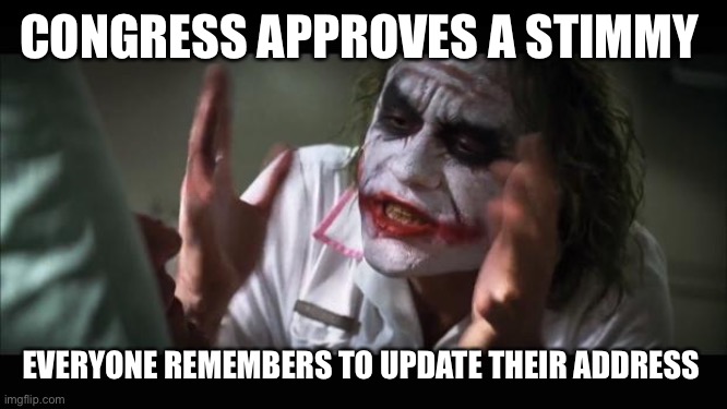 Stimmy life | CONGRESS APPROVES A STIMMY; EVERYONE REMEMBERS TO UPDATE THEIR ADDRESS | image tagged in memes,and everybody loses their minds | made w/ Imgflip meme maker