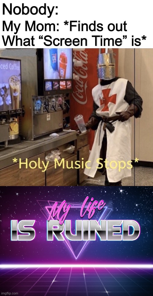 I’m not saying what it is... it’s too painful. | Nobody:; My Mom: *Finds out 
What “Screen Time” is* | image tagged in holy music stops,my life is ruined | made w/ Imgflip meme maker