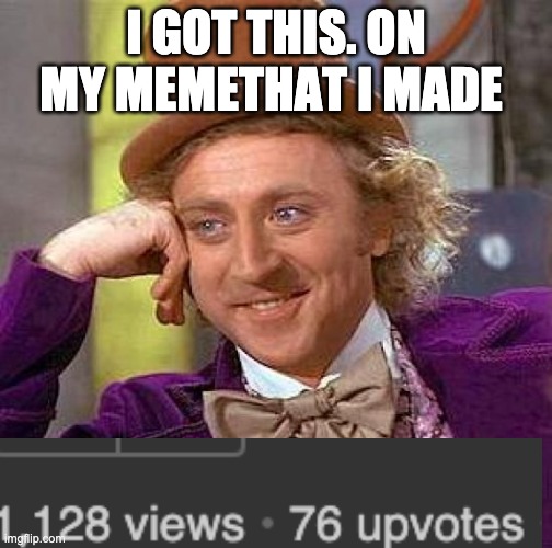 :D | I GOT THIS. ON MY MEMETHAT I MADE | image tagged in memes,creepy condescending wonka | made w/ Imgflip meme maker