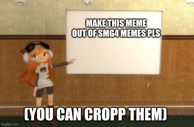 example meme template idea meme | MAKE THIS MEME OUT OF SMG4 MEMES PLS; (YOU CAN CROPP THEM) | image tagged in smg4s meggy pointing at board | made w/ Imgflip meme maker