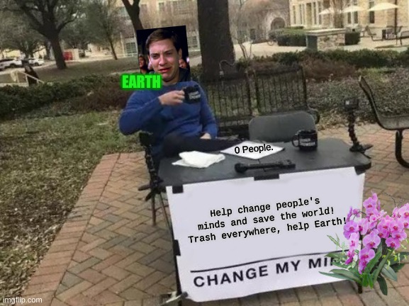 The World | EARTH; 0 People. Help change people's minds and save the world! Trash everywhere, help Earth! | image tagged in memes,change my mind | made w/ Imgflip meme maker