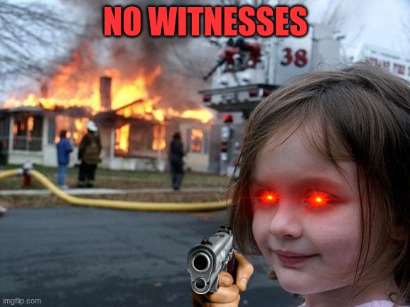 Disaster Girl | NO WITNESSES | image tagged in memes,disaster girl | made w/ Imgflip meme maker