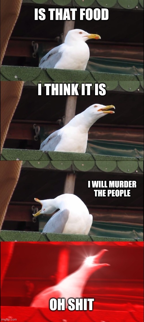 food | IS THAT FOOD; I THINK IT IS; I WILL MURDER THE PEOPLE; OH SHIT | image tagged in memes,inhaling seagull | made w/ Imgflip meme maker
