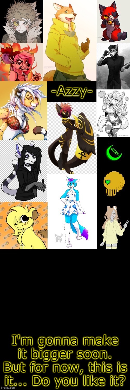 (Note: I do not claim ownership over a majority of this art) | I'm gonna make it bigger soon. But for now, this is it... Do you like it? | made w/ Imgflip meme maker