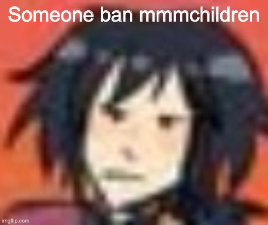 Wut | Someone ban mmmchildren | image tagged in wut | made w/ Imgflip meme maker