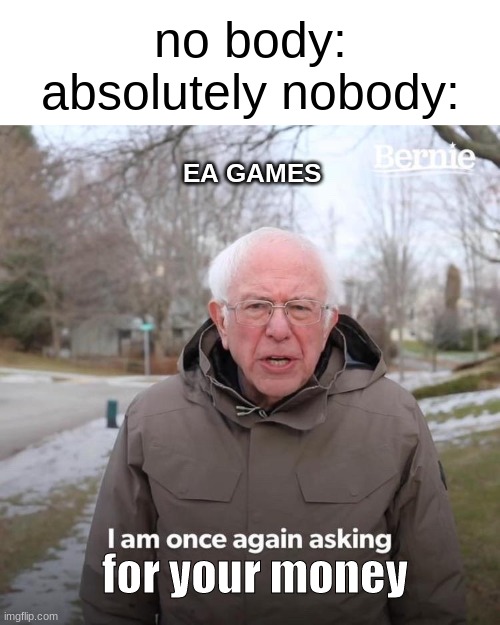 EA needs to stop | no body:

absolutely nobody:; EA GAMES; for your money | image tagged in memes,bernie i am once again asking for your support | made w/ Imgflip meme maker