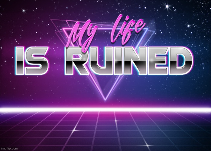 I think you know what to do with this. | image tagged in my life is ruined | made w/ Imgflip meme maker