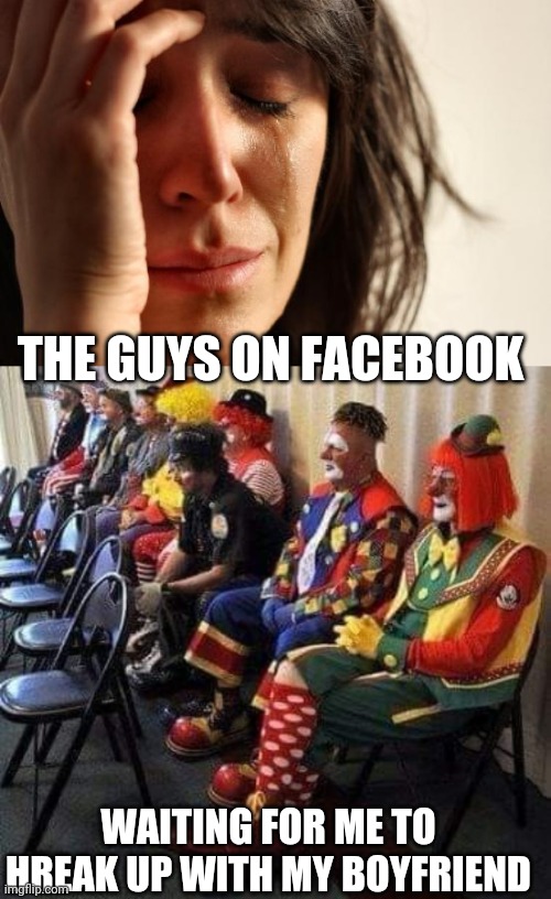 Why So Serious | THE GUYS ON FACEBOOK; WAITING FOR ME TO HREAK UP WITH MY BOYFRIEND | image tagged in memes,first world problems | made w/ Imgflip meme maker