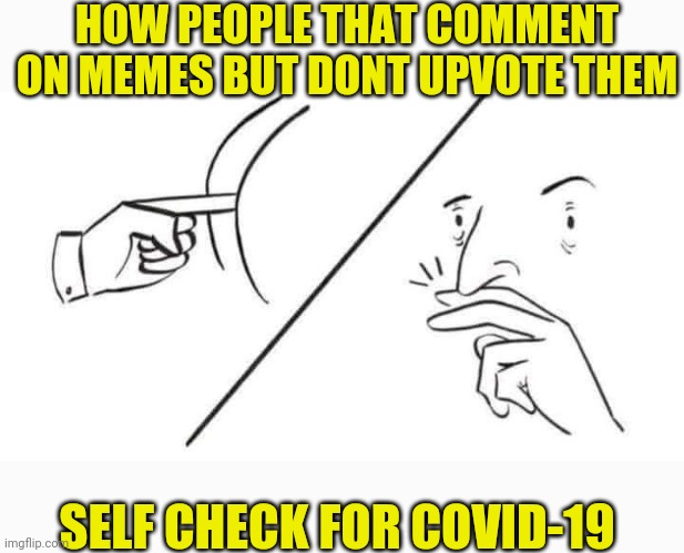 Yall Worried About Being Brown Nosers | HOW PEOPLE THAT COMMENT ON MEMES BUT DONT UPVOTE THEM; SELF CHECK FOR COVID-19 | image tagged in upvotes,imgflip users,comments,covid-19 | made w/ Imgflip meme maker