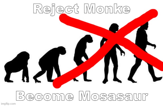 Mosasaur Week Meme |  Reject Monke; Become Mosasaur | image tagged in human evolution,evolution | made w/ Imgflip meme maker