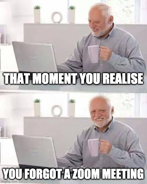Hide the Pain Harold | THAT MOMENT YOU REALISE; YOU FORGOT A ZOOM MEETING | image tagged in memes,hide the pain harold | made w/ Imgflip meme maker