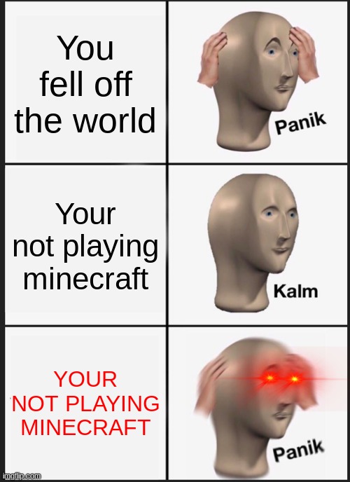 Oh-no |  You fell off the world; Your not playing minecraft; YOUR NOT PLAYING MINECRAFT | image tagged in memes,panik kalm panik | made w/ Imgflip meme maker