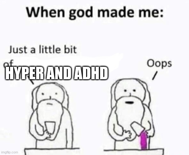 When god made me | HYPER AND ADHD | image tagged in when god made me | made w/ Imgflip meme maker