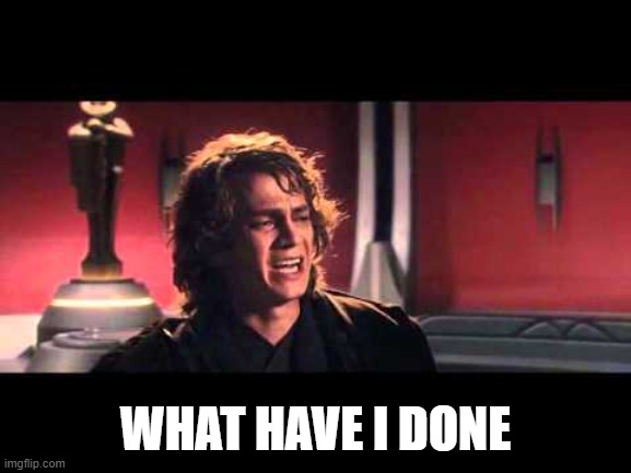 Anakin What have I done? | WHAT HAVE I DONE | image tagged in anakin what have i done | made w/ Imgflip meme maker