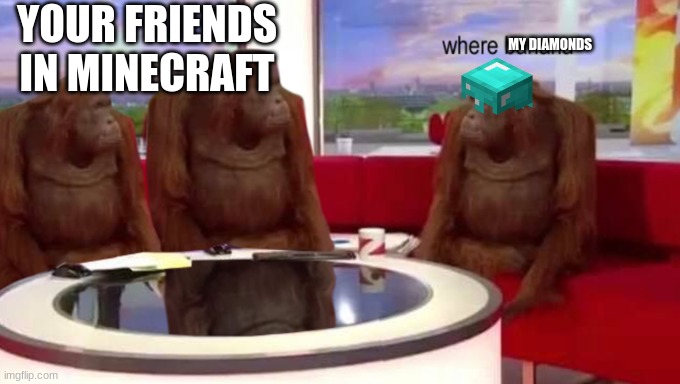 where banana | YOUR FRIENDS IN MINECRAFT; MY DIAMONDS | image tagged in where banana | made w/ Imgflip meme maker