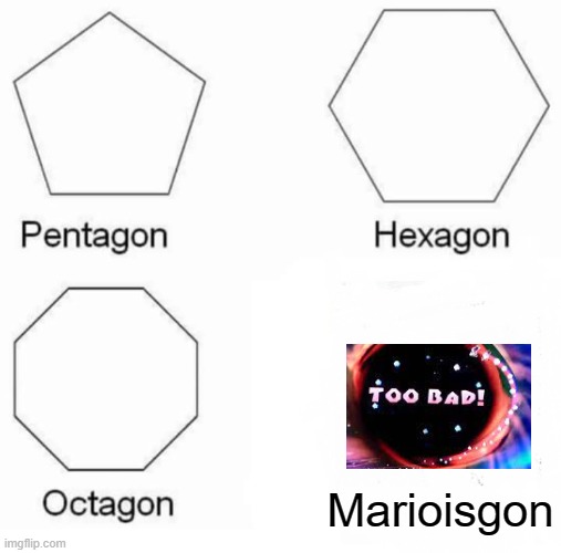 They were good, maybe even the best. | Marioisgon | image tagged in memes,pentagon hexagon octagon | made w/ Imgflip meme maker