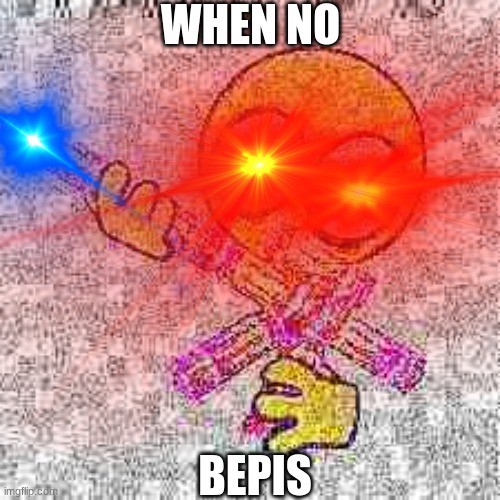idk | WHEN NO; BEPIS | image tagged in cursed image | made w/ Imgflip meme maker