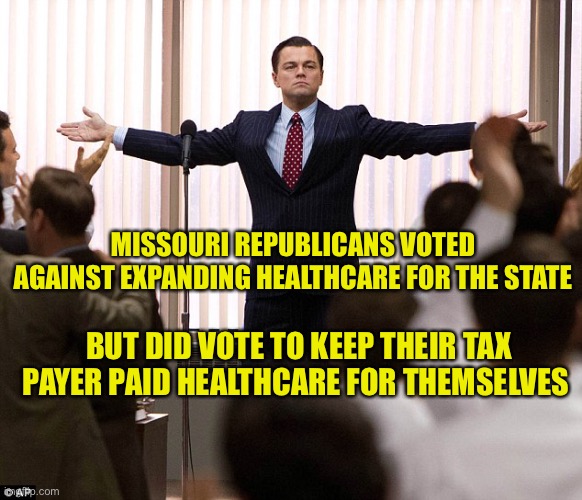 Republican hypocrisy part infinity | MISSOURI REPUBLICANS VOTED AGAINST EXPANDING HEALTHCARE FOR THE STATE; BUT DID VOTE TO KEEP THEIR TAX PAYER PAID HEALTHCARE FOR THEMSELVES | image tagged in leonardo decaprio suit | made w/ Imgflip meme maker