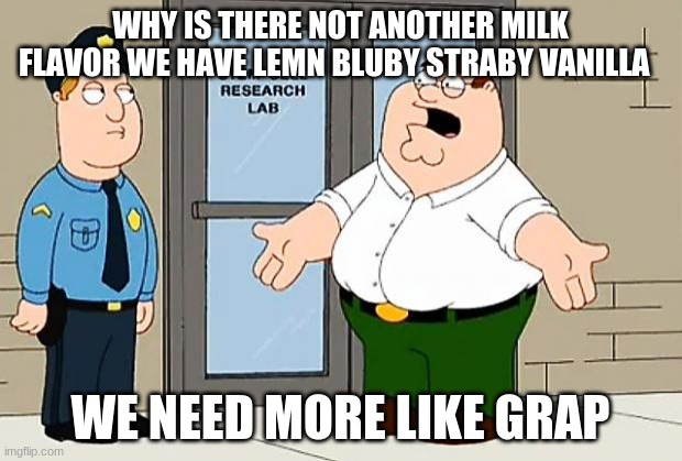 We need more milk | WHY IS THERE NOT ANOTHER MILK FLAVOR WE HAVE LEMN BLUBY STRABY VANILLA; WE NEED MORE LIKE GRAP | image tagged in why are we not funding this | made w/ Imgflip meme maker