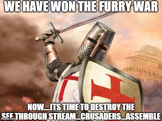 as the 2nd in command of the crusaders i call for a HOLY CRUSADE [mod note] wait can you explain this to me | WE HAVE WON THE FURRY WAR; NOW....ITS TIME TO DESTROY THE SEE THROUGH STREAM...CRUSADERS...ASSEMBLE | image tagged in crusader,crusades,deus vult | made w/ Imgflip meme maker