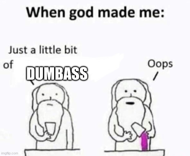 When god made me | DUMBASS | image tagged in when god made me | made w/ Imgflip meme maker