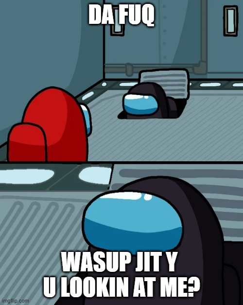 impostor of the vent | DA FUQ; WASUP JIT Y  U LOOKIN AT ME? | image tagged in impostor of the vent | made w/ Imgflip meme maker